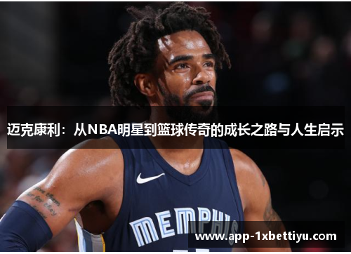 迈克康利：从NBA明星到篮球传奇的成长之路与人生启示