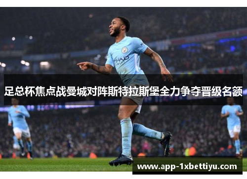足总杯焦点战曼城对阵斯特拉斯堡全力争夺晋级名额
