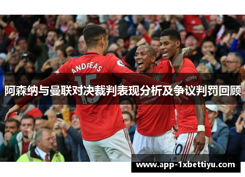 阿森纳与曼联对决裁判表现分析及争议判罚回顾